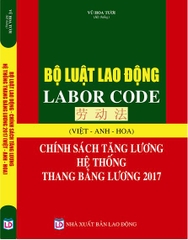 BỘ LUẬT LAO ĐỘNG - LABOR CODE -  CHÍNH SÁCH TĂNG LƯƠNG, HỆ THỐNG THANG BẢNG LƯƠNG 2017  (VIỆT - ANH - HOA)