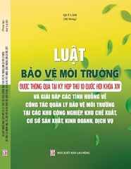 sách Luật Bảo Vệ Môi Trường Được Thông Qua Tại Kỳ Họp Thứ 10 Quốc Hội Khóa Xiv Và Giải Đáp Các Tình Huống Về Công Tác Quản Lý Bảo Vệ Môi Trường Tại Các Khu Công Nghiệp, Khu Chế Xuất, Cơ Sở Sản Xuất, Kinh Doanh, Dịch Vụ