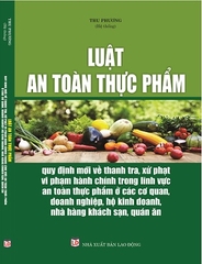 Sách Luật An Toàn Thực Phẩm – Quy Định Mới Về Thanh Tra, Xử Phạt Vi Phạm Hành Chính Trong Lĩnh Vực An Toàn Thực Phẩm Ở Các Cơ Quan, Doanh Nghiệp, Hộ Kinh Doanh, Nhà Hàng, Khách Sạn, Quán Ăn