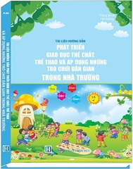 Sách Tài Liệu Hướng Dẫn Phát Triển Giáo Dục Thể Chất, Thể Thao Và Áp Dụng Những Trò Chơi Dân Gian Trong Nhà Trường