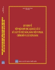 SÁCH QUY ĐỊNH VỀ TIẾP NHẬN ĐƠN THƯ, GIÁM SÁT, XỬ LÝ KỶ LUẬT TỔ CHỨC ĐẢNG, ĐẢNG VIÊN VI PHẠM, CHỈNH ĐỐN VÀ XÂY DỰNG ĐẢNG