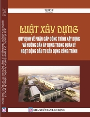 Sách LUẬT XÂY DỰNG - QUY ĐỊNH VỀ PHÂN CẤP CÔNG TRÌNH XÂY DỰNG VÀ HƯỚNG DẪN ÁP DỤNG TRONG QUẢN LÝ HOẠT ĐỘNG ĐẦU TƯ XÂY DỰNG CÔNG TRÌNH