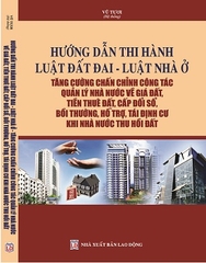 Sách Hướng Dẫn Thi Hành Luật Đất Đai, Luật Nhà Ở – Tăng Cường Chấn Chỉnh Công Tác Quản Lý Nhà Nước Về Giá Đất, Tiền Thuê Đất, Cấp Đổi Sổ, Bồi Thường, Hỗ Trợ, Tái Định Cư Khi Nhà Nước Thu Hồi Đất