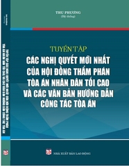 Sách Tuyển Tập Các Nghị Quyết Mới Nhất Của Hội Đồng Thẩm Phán Tòa Án Nhân Dân Tối Cao Và Các Văn Bản Hướng Dẫn Công Tác Tòa Án.