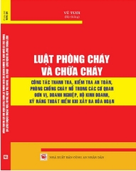 Sách Luật Phòng Cháy Và Chữa Cháy – Công Tác Thanh Tra, Kiểm Tra An Toàn, Phòng Chống Cháy Nổ Trong Các Cơ Quan Đơn Vị, Doanh Nghiệp, Hộ Kinh Doanh, Kỹ Năng Thoát Hiểm Khi Xảy Ra Hỏa Hoạn.