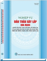 Sách Nghiệp Vụ Đấu Thầu Xây Lắp Qua Mạng - Hướng Dẫn Việc Cung Cấp, Đăng Tải Thông Tin Về Lựa Chọn Nhà Thầu Và Mẫu Hồ Sơ Đấu Thầu Trên Hệ Thống Mạng Đấu Thầu Quốc Gia