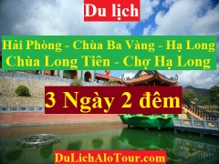 TOUR HẢI PHÒNG - CHÙA BA VÀNG - HẠ LONG - CHÙA LONG TIÊN - CHỢ HẠ LONG