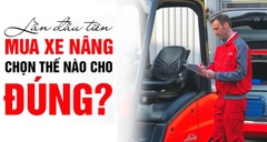 LẦN ĐẦU MUA XE NÂNG HÀNG, CHỌN THẾ NÀO CHO ĐÚNG?