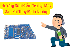 Hướng Dẫn Kiểm Tra Lại Máy Sau Khi Thay Main Laptop