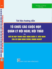 Tài liệu hướng dẫn TỔ CHỨC CÁC CUỘC HỌP, QUẢN LÝ HỘI NGHỊ, HỘI THẢO VÀ CHẾ ĐỘ HỌP TRONG HOẠT ĐỘNG QUẢN LÝ, ĐIỀU HÀNH CỦA CƠ QUAN HÀNH CHÍNH, DOANH NGHIỆP