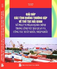 Giải Đáp Các Tình HuốngThường Gặp Về Thủ Tục Hải Quan Xử Phạt Vi Phạm Hành Chính Trong Lĩnh Vực Hải Quan Và Công Tác Xuất Khẩu, Nhập Khẩu