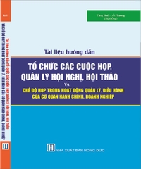 Tài liệu hướng dẫn TỔ CHỨC CÁC CUỘC HỌP, QUẢN LÝ HỘI NGHỊ, HỘI THẢO VÀ CHẾ ĐỘ HỌP TRONG HOẠT ĐỘNG QUẢN LÝ, ĐIỀU HÀNH CỦA CƠ QUAN HÀNH CHÍNH, DOANH NGHIỆP