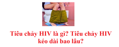 Tiêu chảy HIV như thế nào? Tiêu chảy HIV kéo dài bao lâu?