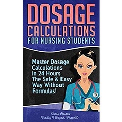 Dosage Calculations for Nursing Students: Master Dosage Calculations in 24 Hours The Safe & Easy Way Without Formulas!