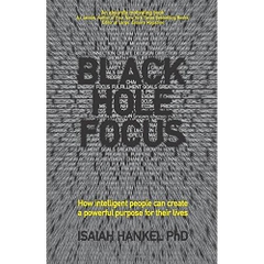 Black Hole Focus: How Intelligent People Can Create a Powerful Purpose for Their Lives