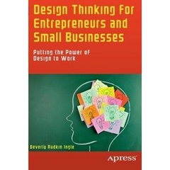 Design Thinking for Entrepreneurs and Small Businesses: Putting the Power of Design to Work