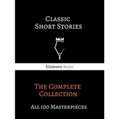 Classic Short Stories: The Complete Collection: All 100 Masterpieces