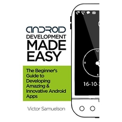 Android Development Made Easy: The Beginner's Guide to Developing Amazing and Innovative Android Apps (Software, Programming, Mobile Apps, iOS, Android)