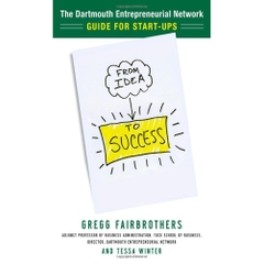 From Idea to Success: The Dartmouth Entrepreneurial Network Guide for Start-Ups