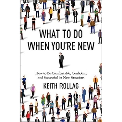 What to Do When You're New: How to Be Comfortable, Confident, and Successful in New Situations