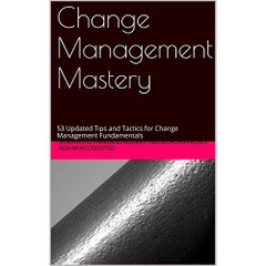 Change Management Mastery: 53 Updated Tips and Tactics for Change Management Fundamentals (Attain Mastery Series Book 1)