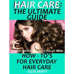 Hair Care : The Ultimate Guide: How to's on Every Day Hair Care (hair, beauty grooming & style, hair care rehab, hair care book, hair care tips, how to grow healthy hair, hair loss)