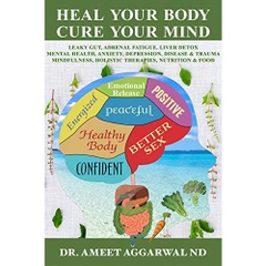 Heal Your Body, Cure Your Mind: Leaky Gut, Adrenal Fatigue, Liver Detox, Mental Health, Anxiety, Depression, Disease & Trauma. Mindfulness, Holistic Therapies, Nutrition & Food