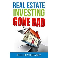 Real Estate Investing Gone Bad: 21 true stories of what NOT to do when investing in real estate and flipping houses