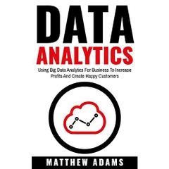 Data Analytics: Using Big Data Analytics For Business To Increase Profits And Create Happy Customers