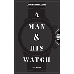 A Man and His Watch: Iconic Watches and Stories from the Men Who Wore Them