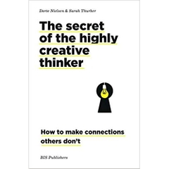 The Secret of the Highly Creative Thinker: How To Make Connections Others Don't