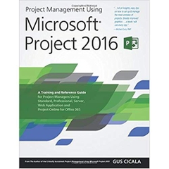 Project Management Using Microsoft Project 2016: A Training and Reference Guide for Project Managers Using Standard, Professional, Server, Web Application and Project Online for Office 365