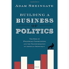 Building a Business of Politics: The Rise of Political Consulting and the Transformation of American Democracy