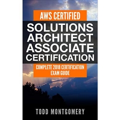 AWS CERTIFIED SOLUTIONS ARCHITECT ASSOCIATE CERTIFICATION GUIDE: COMPLETE 2018 CERTIFICATION EXAM GUIDE