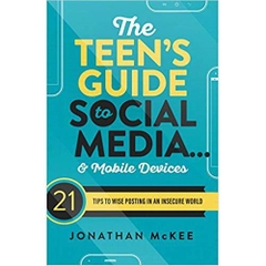 The Teen's Guide to Social Media... and Mobile Devices: 21 Tips to Wise Posting in an Insecure World