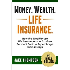 Money. Wealth. Life Insurance.: How the Wealthy Use Life Insurance as a Tax-Free Personal Bank to Supercharge Their Savings