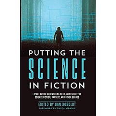 Putting the Science in Fiction: Expert Advice for Writing with Authenticity in Science Fiction, Fantasy, & Other Genres