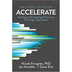 Accelerate: The Science of Lean Software and DevOps: Building and Scaling High Performing Technology Organizations