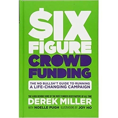 Six Figure Crowdfunding: The No Bullsh*t Guide to Running a Life-Changing Campaign