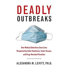 Deadly Outbreaks: How Medical Detectives Save Lives Threatened by Killer Pandemics, Exotic Viruses, and Drug-Resistant Parasites