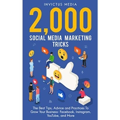 2000 Social Media Marketing Tricks: The Best Tips, Advice and Practices To Grow Your Business: Facebook, Instagram, YouTube, and More