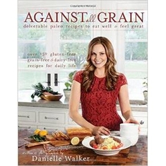 Against All Grain: Delectable Paleo Recipes to Eat Well & Feel Great