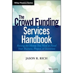 The Crowd Funding Services Handbook: Raising the Money You Need to Fund Your Business, Project, or Invention