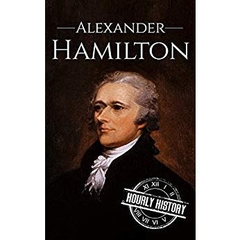 Alexander Hamilton: A Life From Beginning to End