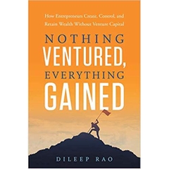 Nothing Ventured, Everything Gained: How Entrepreneurs Create, Control, and Retain Wealth Without Venture Capital