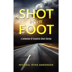 Shot In The Foot: A Collection Of Eccentric Short Stories