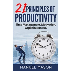 21 Principles of Productivity: Time Management, Motivation, Organization...