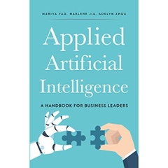 Applied Artificial Intelligence: A Handbook For Business Leaders