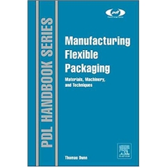Manufacturing Flexible Packaging: Materials, Machinery, and Techniques (Plastics Design Library)