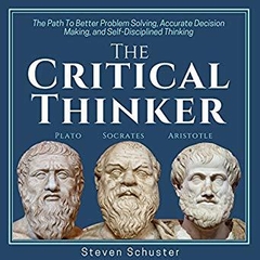 The Critical Thinker: The Path to Better Problem Solving, Accurate Decision Making, and Self-Disciplined Thinking